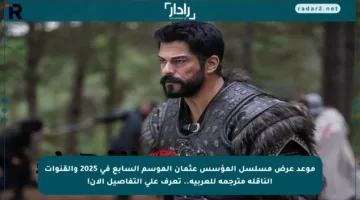 موعد عرض مسلسل المؤسس عثمان الموسم السابع في 2025 والقنوات الناقلة مترجمة للعربية.. تعرف على التفاصيل الآن!